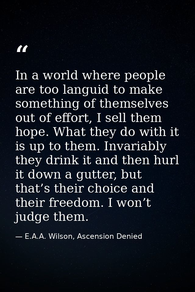 In a world where people are too languid to make something of themselves out of effort, I sell them hope. What they do wi — E.A.A. Wilson, Ascension Denied