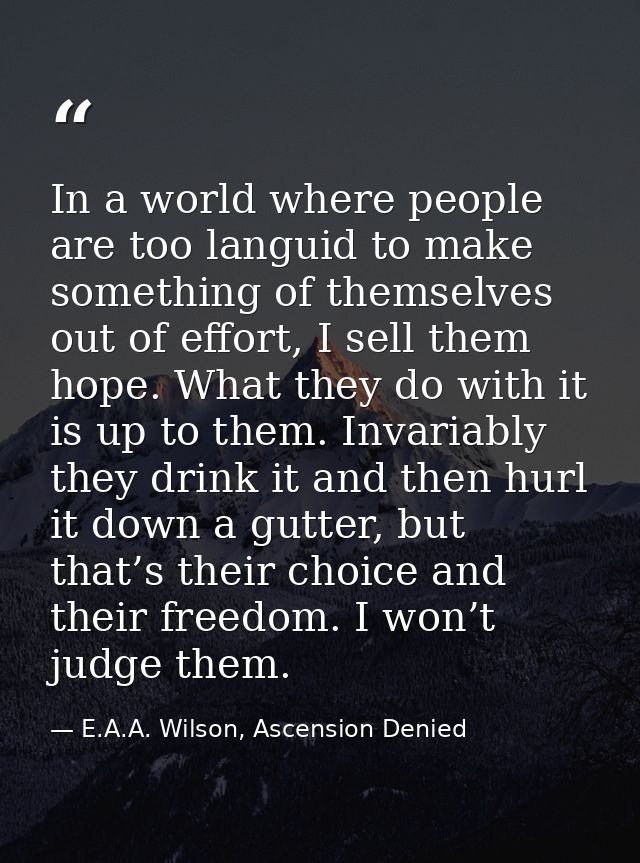 In a world where people are too languid to make something of themselves out of effort, I sell them hope. What they do wi — E.A.A. Wilson, Ascension Denied