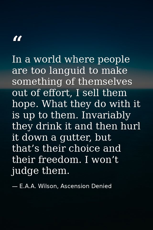 In a world where people are too languid to make something of themselves out of effort, I sell them hope. What they do wi — E.A.A. Wilson, Ascension Denied