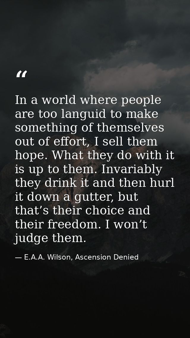 In a world where people are too languid to make something of themselves out of effort, I sell them hope. What they do wi — E.A.A. Wilson, Ascension Denied