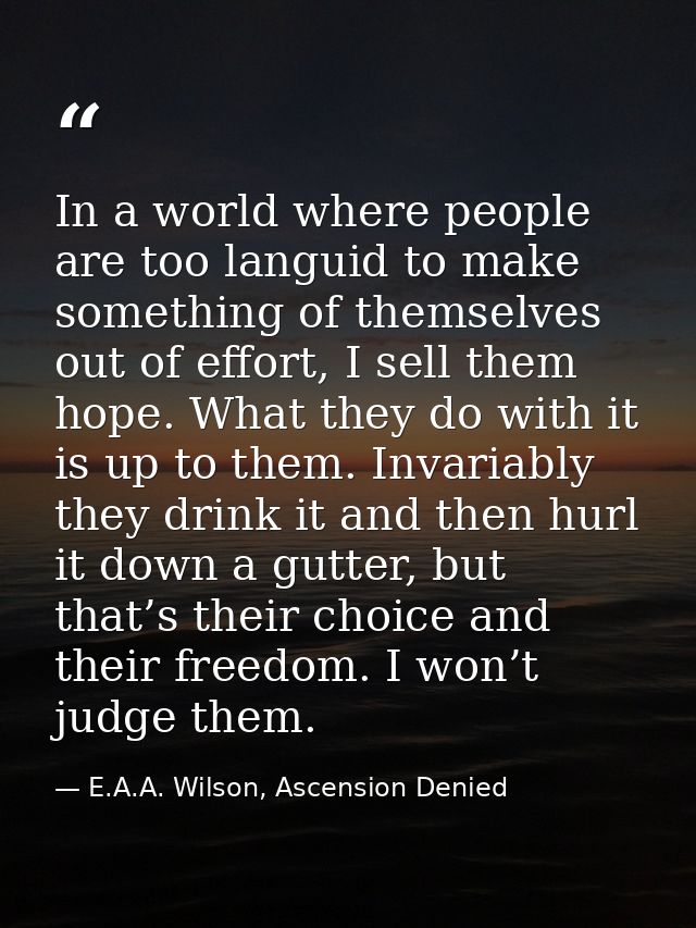 In a world where people are too languid to make something of themselves out of effort, I sell them hope. What they do wi — E.A.A. Wilson, Ascension Denied