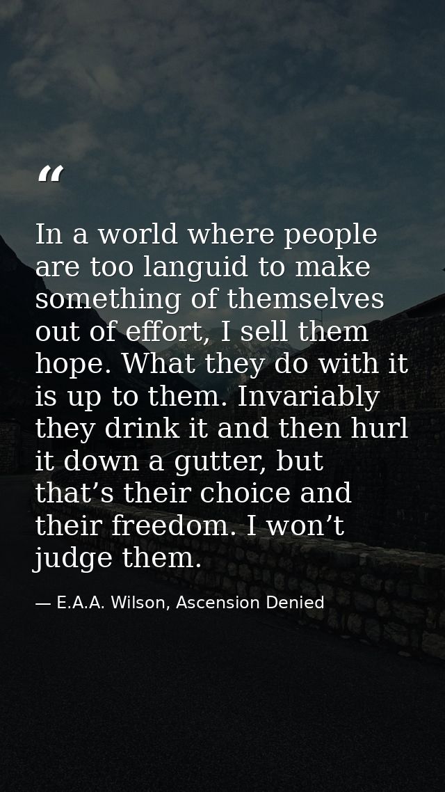 In a world where people are too languid to make something of themselves out of effort, I sell them hope. What they do wi — E.A.A. Wilson, Ascension Denied