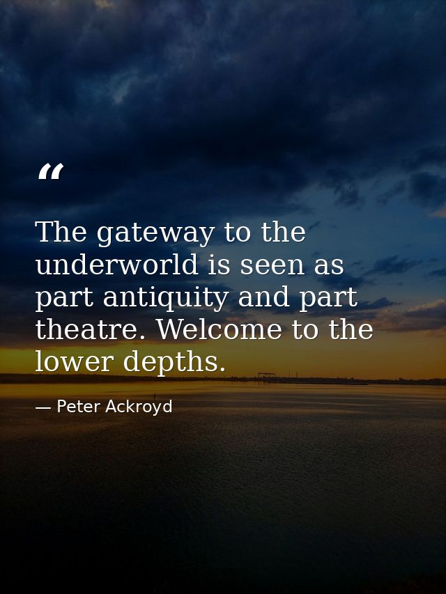 The gateway to the underworld is seen as part antiquity and part theatre. Welcome to the lower depths. — Peter Ackroyd