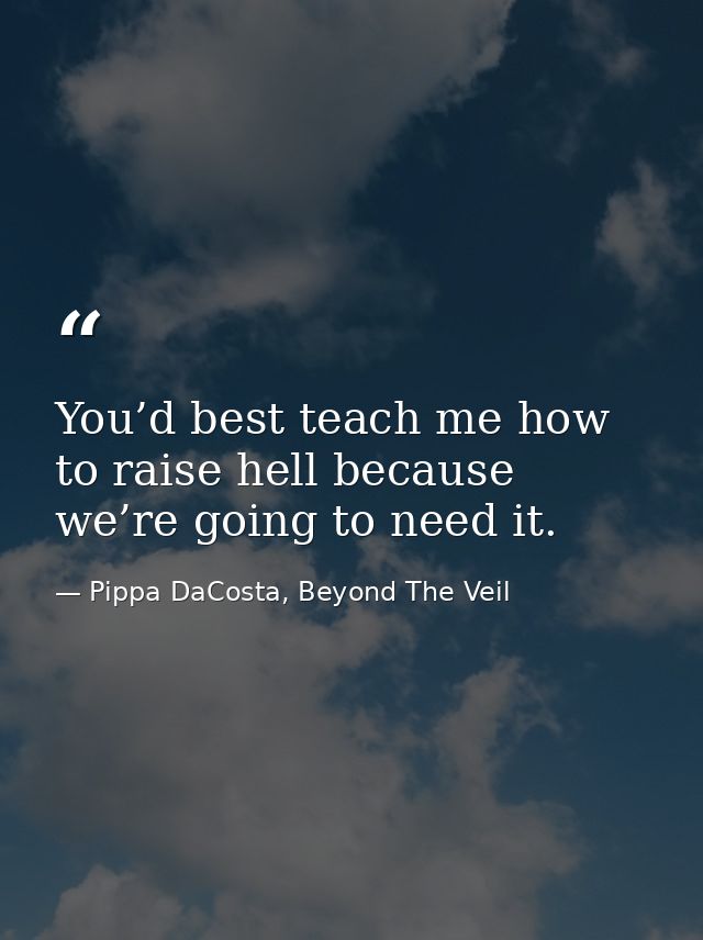 You’d best teach me how to raise hell because we’re going to need it. — Pippa DaCosta, Beyond The Veil