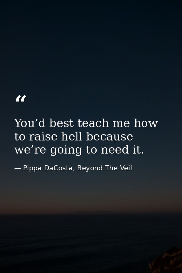 You’d best teach me how to raise hell because we’re going to need it. — Pippa DaCosta, Beyond The Veil