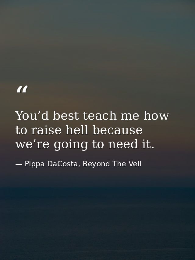 You’d best teach me how to raise hell because we’re going to need it. — Pippa DaCosta, Beyond The Veil