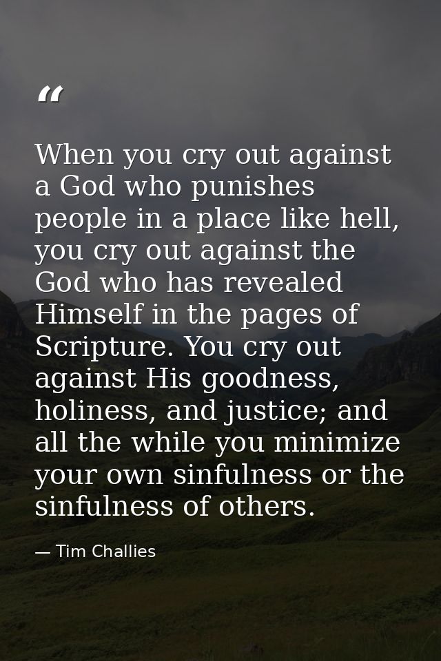 When you cry out against a God who punishes people in a place like hell, you cry out against the God who has revealed Hi — Tim Challies