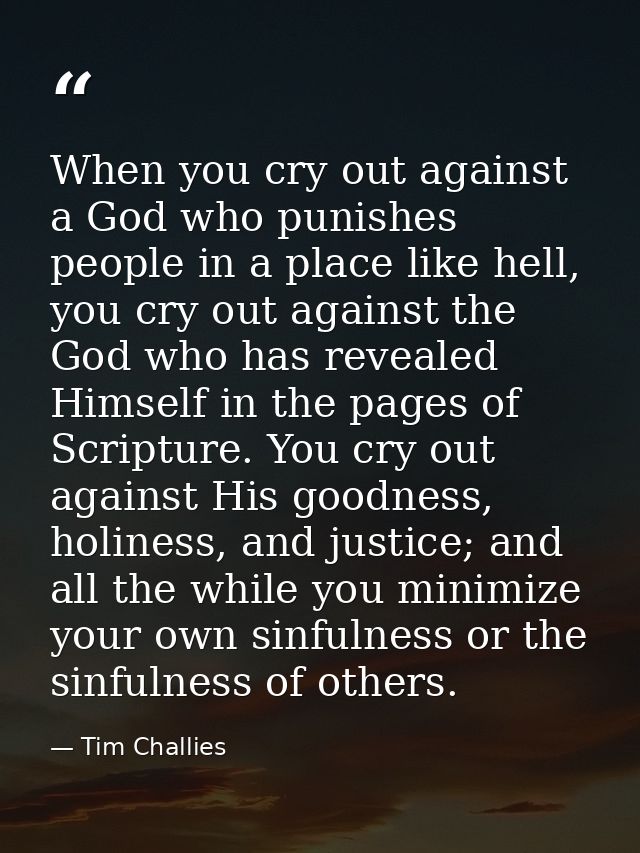 When you cry out against a God who punishes people in a place like hell, you cry out against the God who has revealed Hi — Tim Challies