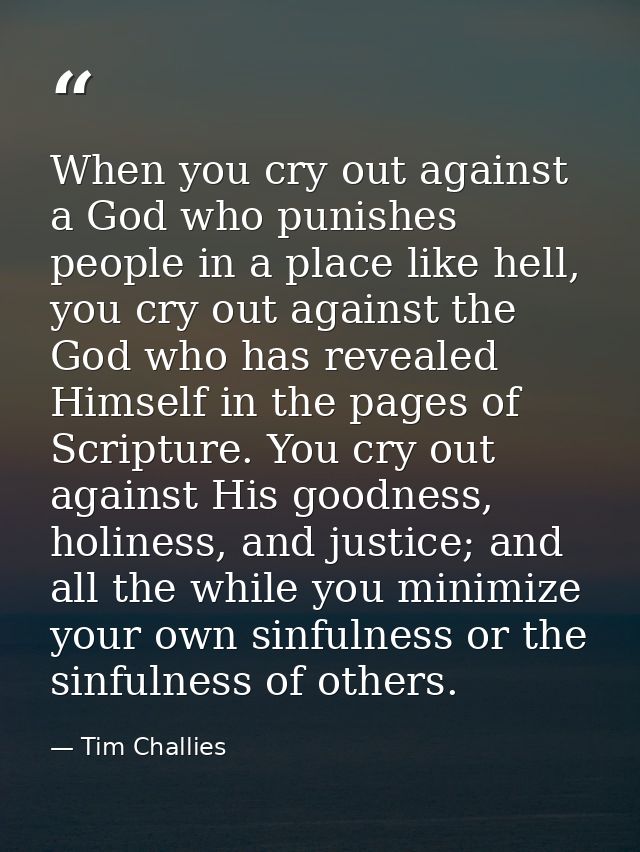 When you cry out against a God who punishes people in a place like hell, you cry out against the God who has revealed Hi — Tim Challies