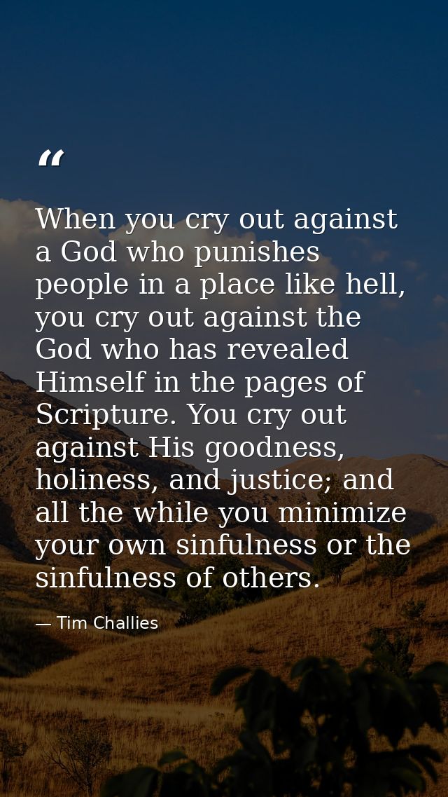 When you cry out against a God who punishes people in a place like hell, you cry out against the God who has revealed Hi — Tim Challies