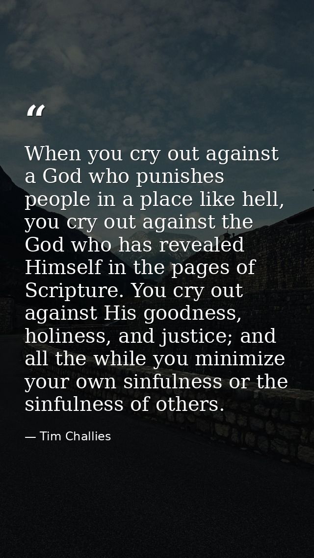 When you cry out against a God who punishes people in a place like hell, you cry out against the God who has revealed Hi — Tim Challies