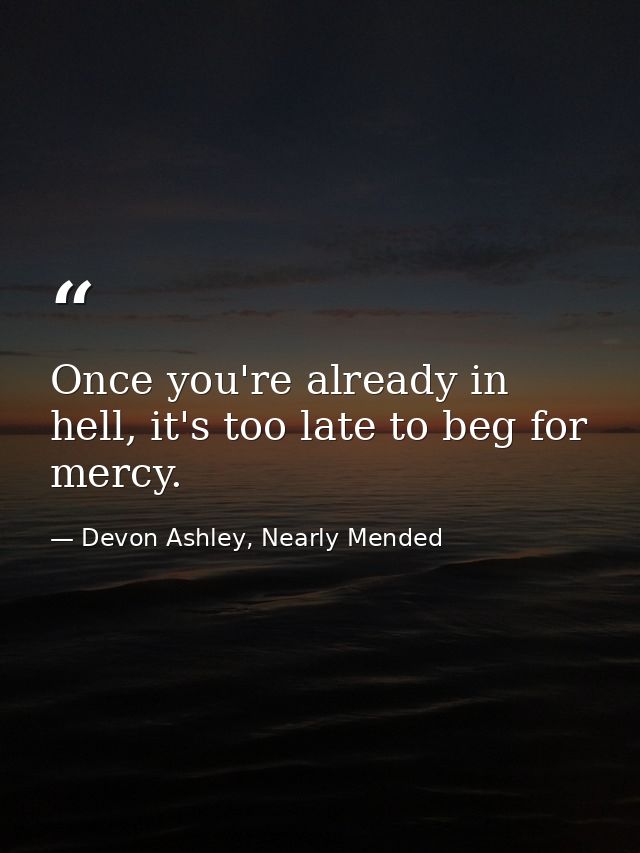 Once you're already in hell, it's too late to beg for mercy. — Devon Ashley, Nearly Mended