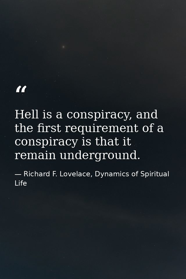 Hell is a conspiracy, and the first requirement of a conspiracy is that it remain underground. — Richard F. Lovelace, Dynamics of Spiritual Life