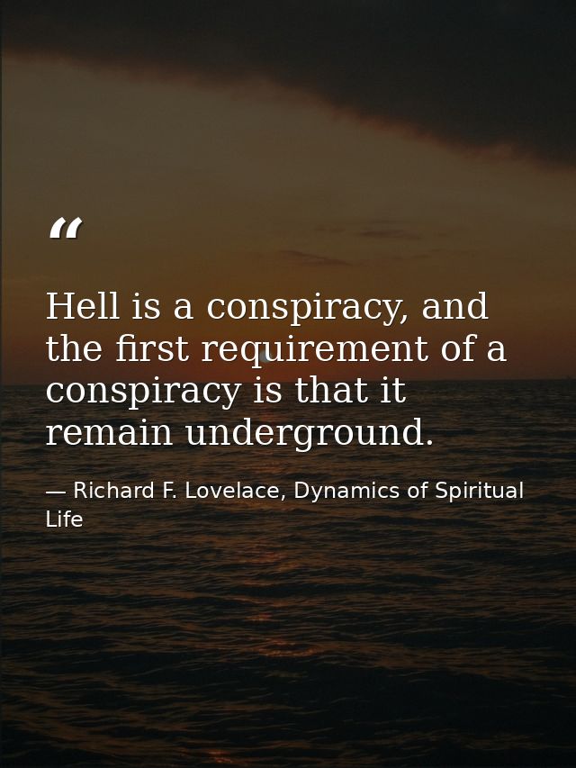 Hell is a conspiracy, and the first requirement of a conspiracy is that it remain underground. — Richard F. Lovelace, Dynamics of Spiritual Life