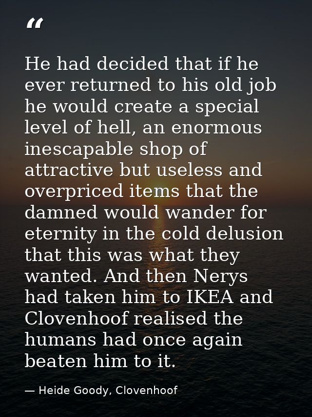 He had decided that if he ever returned to his old job he would create a special level of hell, an enormous inescapable  — Heide Goody, Clovenhoof