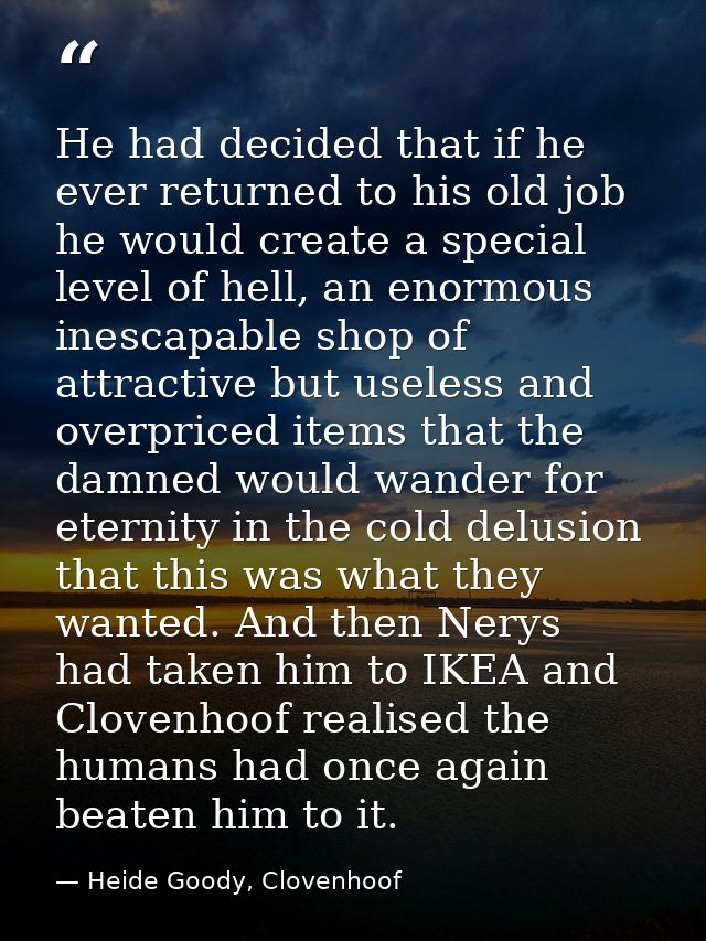 He had decided that if he ever returned to his old job he would create a special level of hell, an enormous inescapable  — Heide Goody, Clovenhoof