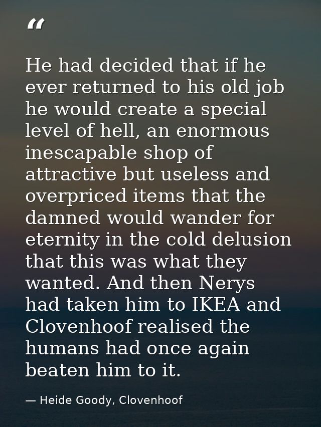 He had decided that if he ever returned to his old job he would create a special level of hell, an enormous inescapable  — Heide Goody, Clovenhoof