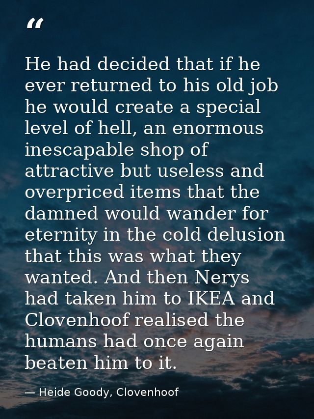 He had decided that if he ever returned to his old job he would create a special level of hell, an enormous inescapable  — Heide Goody, Clovenhoof