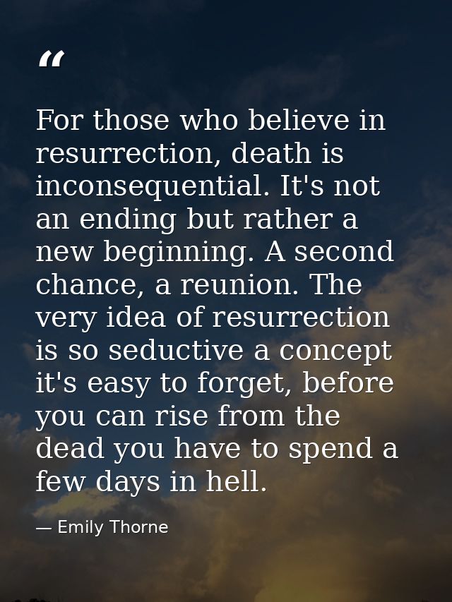 For those who believe in resurrection, death is inconsequential. It's not an ending but rather a new beginning. A second — Emily Thorne