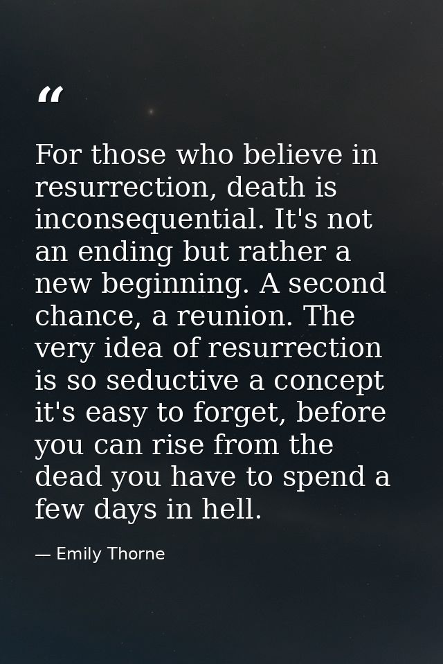 For those who believe in resurrection, death is inconsequential. It's not an ending but rather a new beginning. A second — Emily Thorne