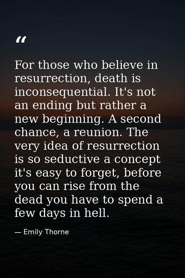 For those who believe in resurrection, death is inconsequential. It's not an ending but rather a new beginning. A second — Emily Thorne