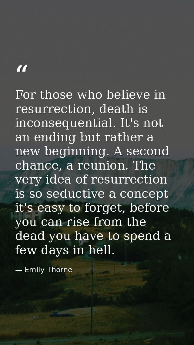 For those who believe in resurrection, death is inconsequential. It's not an ending but rather a new beginning. A second — Emily Thorne