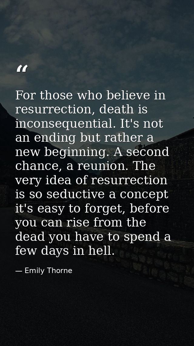 For those who believe in resurrection, death is inconsequential. It's not an ending but rather a new beginning. A second — Emily Thorne