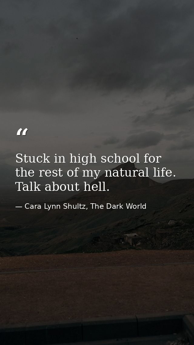 Stuck in high school for the rest of my natural life. Talk about hell. — Cara Lynn Shultz, The Dark World