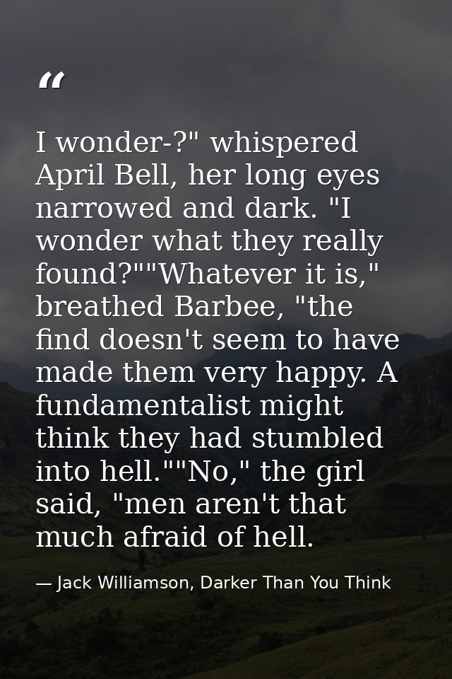I wonder-?" whispered April Bell, her long eyes narrowed and dark. "I wonder what they really found?""Whatever it is," b — Jack Williamson, Darker Than You Think