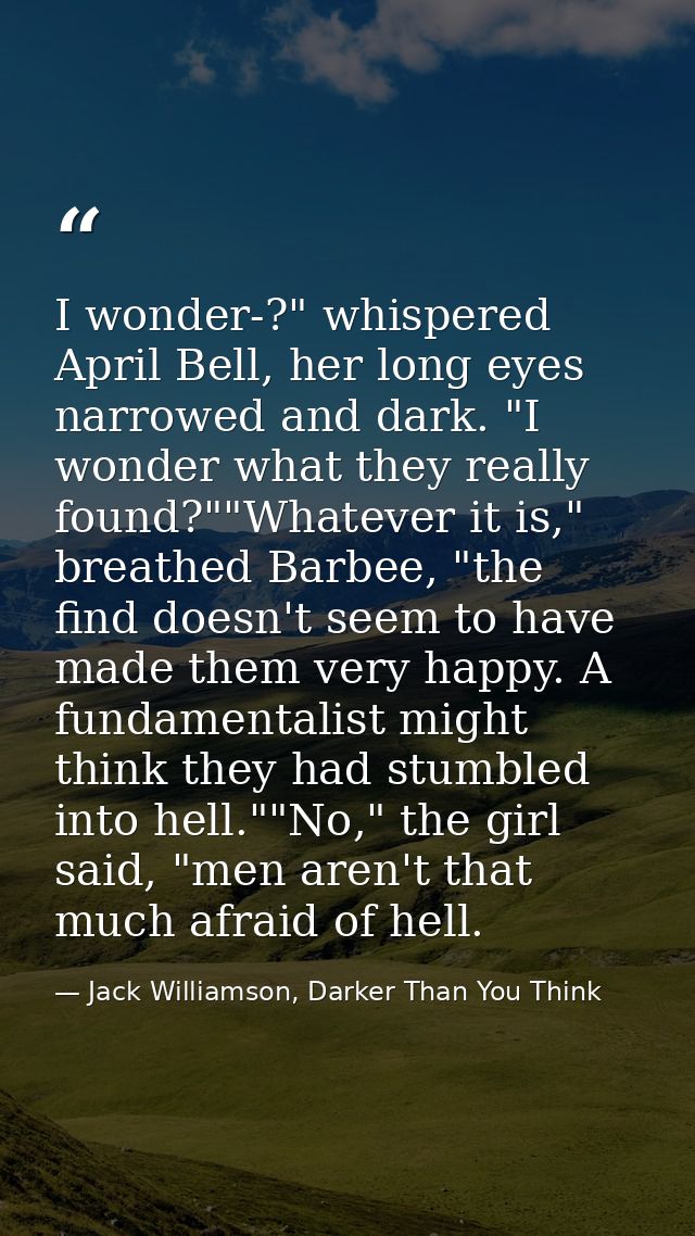 I wonder-?" whispered April Bell, her long eyes narrowed and dark. "I wonder what they really found?""Whatever it is," b — Jack Williamson, Darker Than You Think
