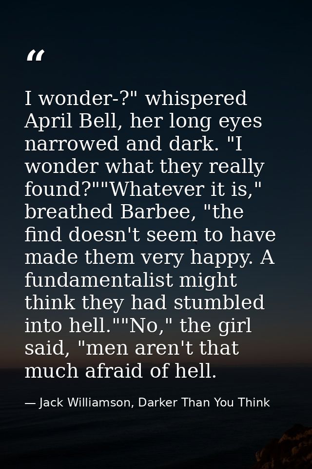 I wonder-?" whispered April Bell, her long eyes narrowed and dark. "I wonder what they really found?""Whatever it is," b — Jack Williamson, Darker Than You Think