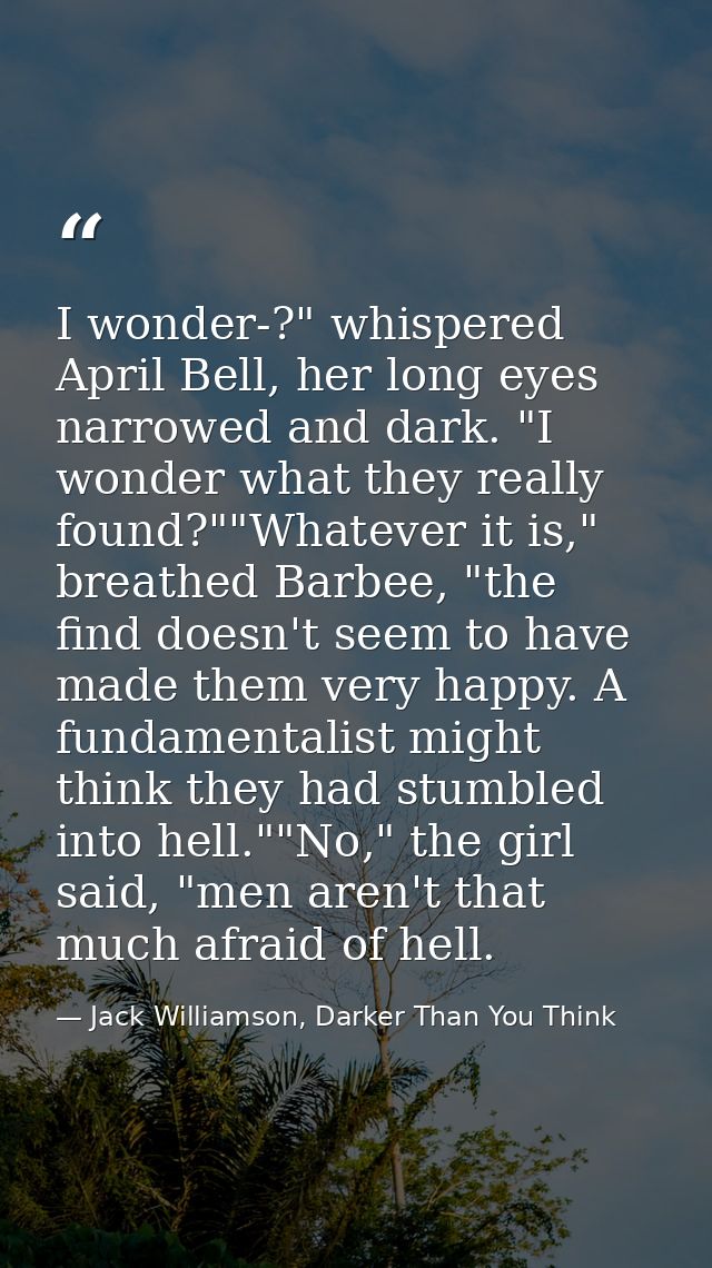 I wonder-?" whispered April Bell, her long eyes narrowed and dark. "I wonder what they really found?""Whatever it is," b — Jack Williamson, Darker Than You Think