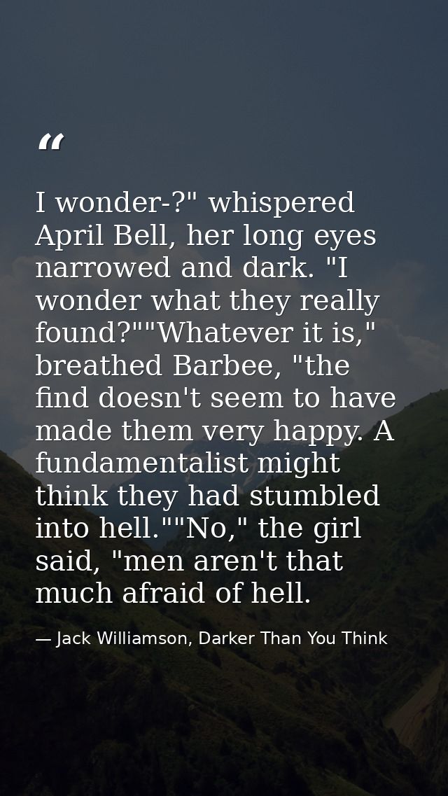 I wonder-?" whispered April Bell, her long eyes narrowed and dark. "I wonder what they really found?""Whatever it is," b — Jack Williamson, Darker Than You Think