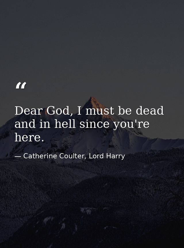 Dear God, I must be dead and in hell since you're here. — Catherine Coulter, Lord Harry