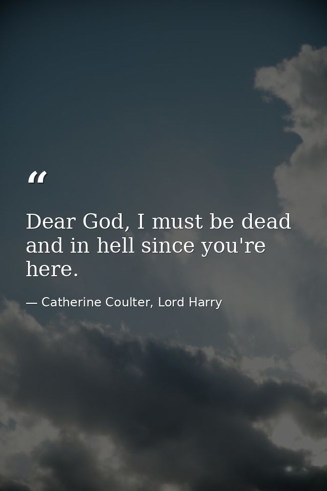 Dear God, I must be dead and in hell since you're here. — Catherine Coulter, Lord Harry