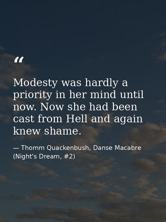 Modesty was hardly a priority in her mind until now. Now she had been cast from Hell and again knew shame. — Thomm Quackenbush, Danse Macabre (Night's Dream, #2)