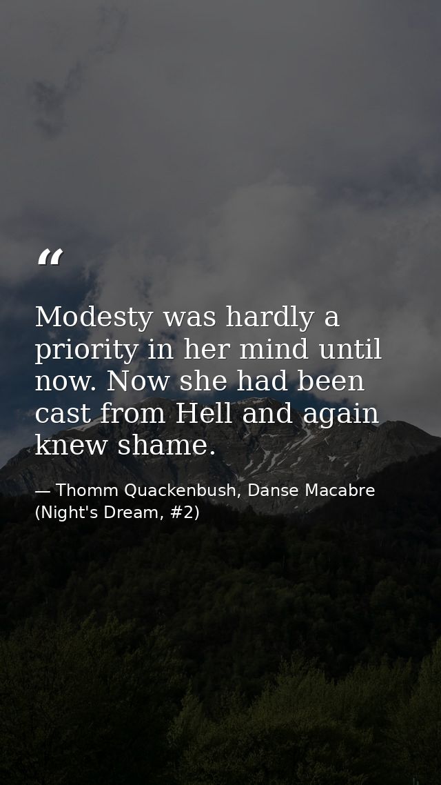 Modesty was hardly a priority in her mind until now. Now she had been cast from Hell and again knew shame. — Thomm Quackenbush, Danse Macabre (Night's Dream, #2)