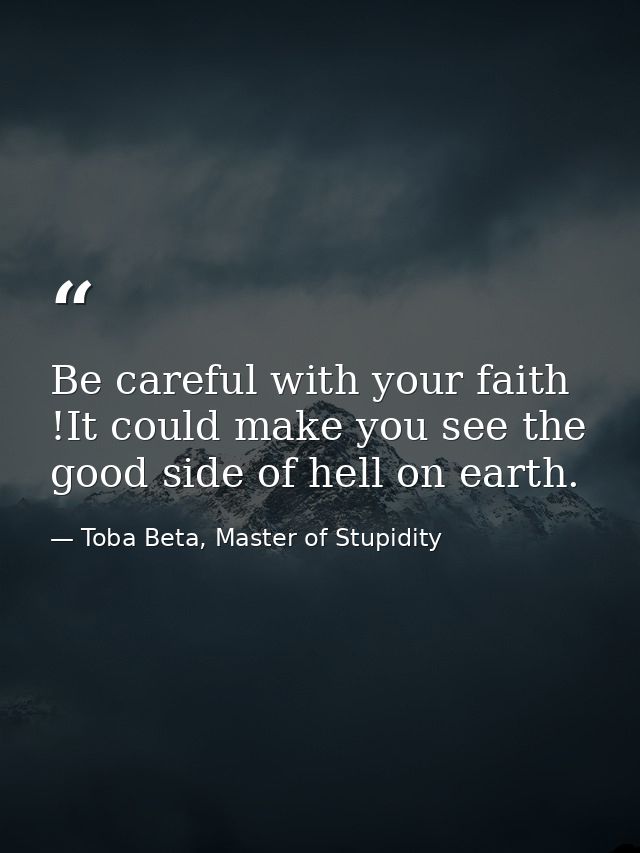 Be careful with your faith !It could make you see the good side of hell on earth. — Toba Beta, Master of Stupidity