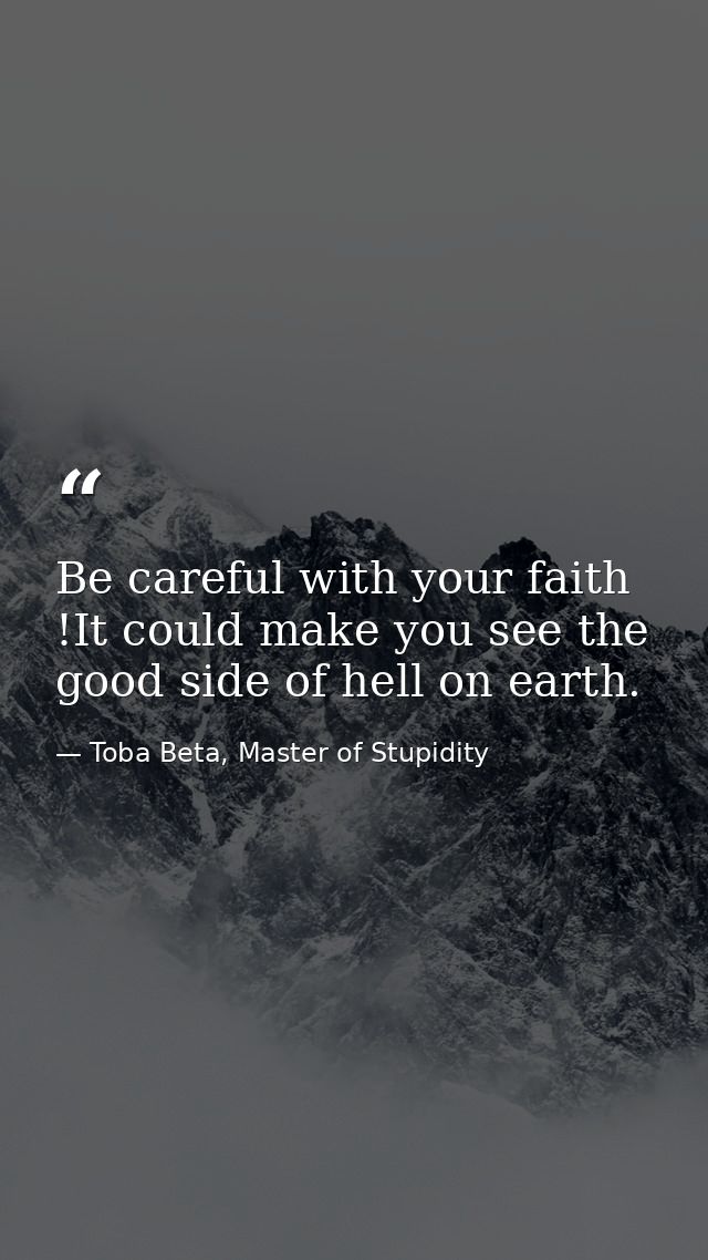 Be careful with your faith !It could make you see the good side of hell on earth. — Toba Beta, Master of Stupidity
