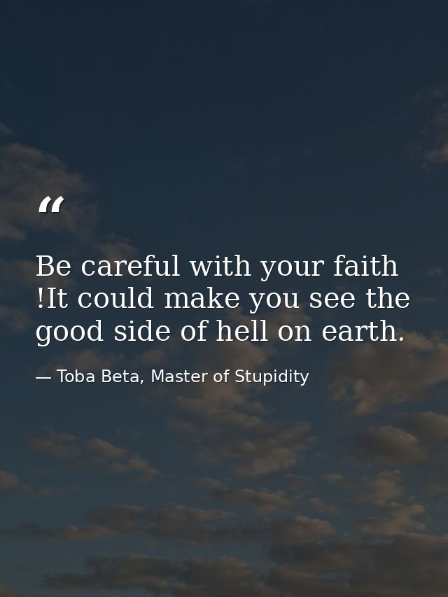 Be careful with your faith !It could make you see the good side of hell on earth. — Toba Beta, Master of Stupidity