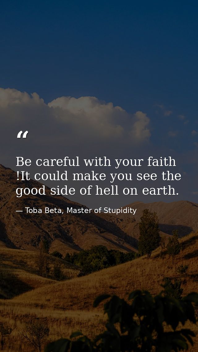Be careful with your faith !It could make you see the good side of hell on earth. — Toba Beta, Master of Stupidity