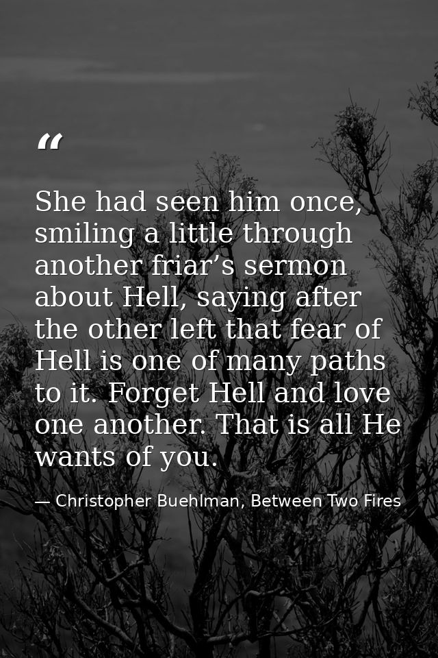 She had seen him once, smiling a little through another friar’s sermon about Hell, saying after the other left that fear — Christopher Buehlman, Between Two Fires