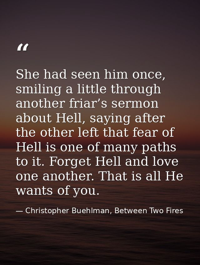 She had seen him once, smiling a little through another friar’s sermon about Hell, saying after the other left that fear — Christopher Buehlman, Between Two Fires