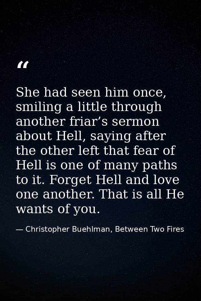 She had seen him once, smiling a little through another friar’s sermon about Hell, saying after the other left that fear — Christopher Buehlman, Between Two Fires