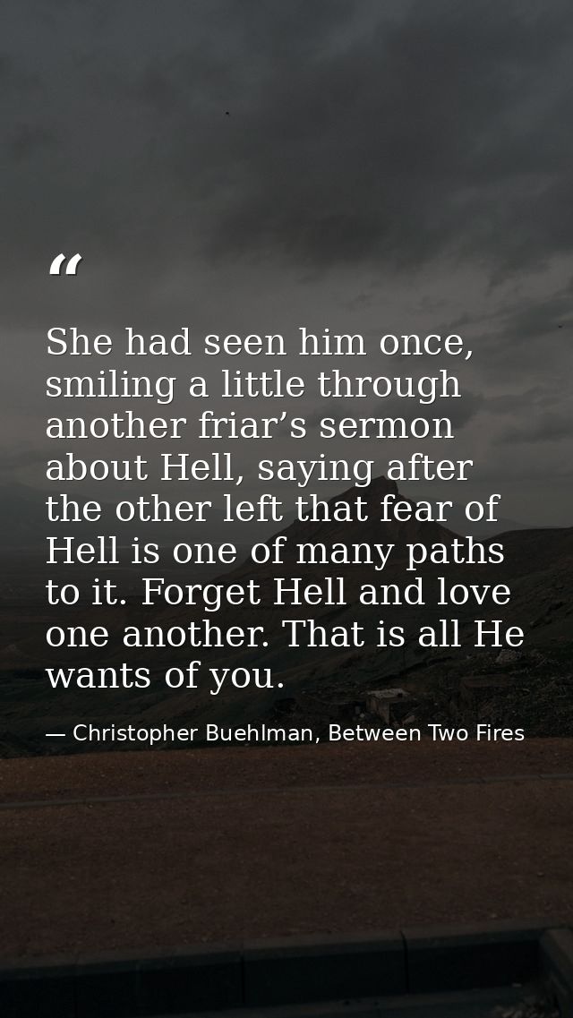 She had seen him once, smiling a little through another friar’s sermon about Hell, saying after the other left that fear — Christopher Buehlman, Between Two Fires