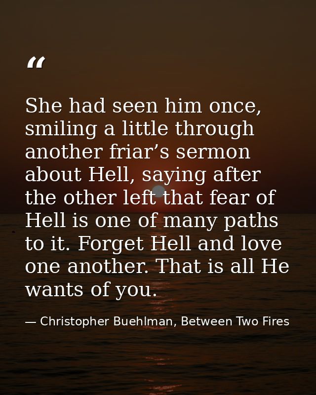 She had seen him once, smiling a little through another friar’s sermon about Hell, saying after the other left that fear — Christopher Buehlman, Between Two Fires