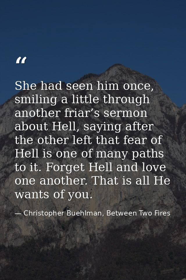 She had seen him once, smiling a little through another friar’s sermon about Hell, saying after the other left that fear — Christopher Buehlman, Between Two Fires