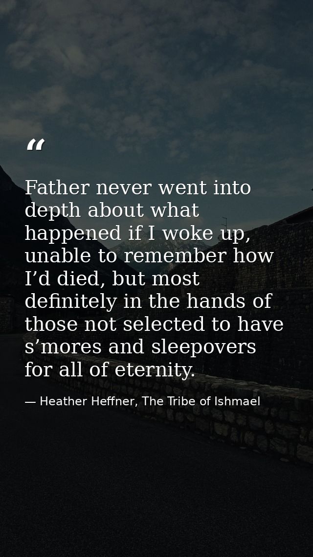 Father never went into depth about what happened if I woke up, unable to remember how I’d died, but most definitely in t — Heather Heffner, The Tribe of Ishmael