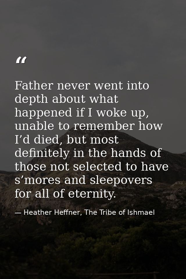 Father never went into depth about what happened if I woke up, unable to remember how I’d died, but most definitely in t — Heather Heffner, The Tribe of Ishmael