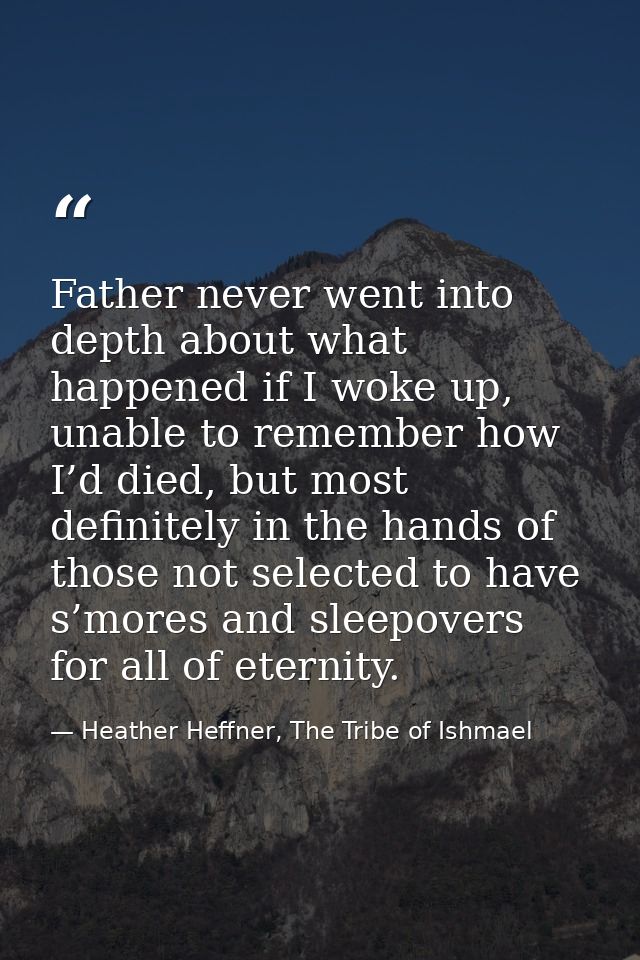 Father never went into depth about what happened if I woke up, unable to remember how I’d died, but most definitely in t — Heather Heffner, The Tribe of Ishmael